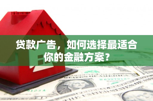 玉环贷款广告，如何选择最适合你的金融方案？
