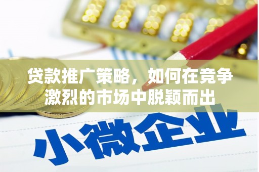 玉环贷款推广策略，如何在竞争激烈的市场中脱颖而出