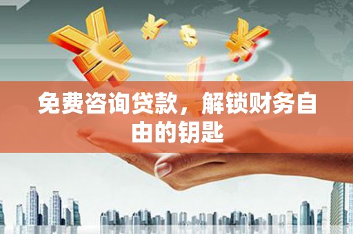 玉环免费咨询贷款，解锁财务自由的钥匙