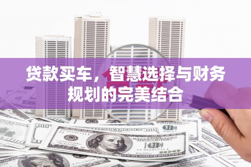 玉环贷款买车，智慧选择与财务规划的完美结合
