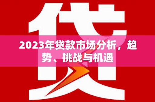 玉环2023年贷款市场分析，趋势、挑战与机遇