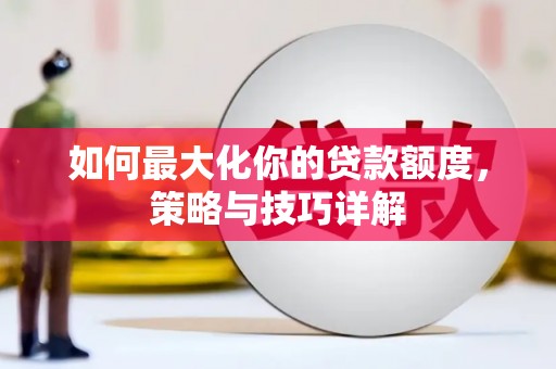 玉环如何最大化你的贷款额度，策略与技巧详解