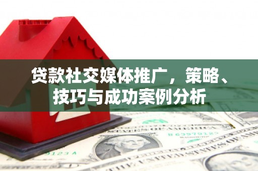 玉环贷款社交媒体推广，策略、技巧与成功案例分析