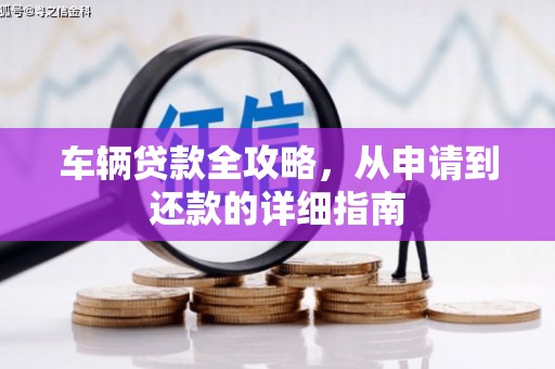 玉环车辆贷款全攻略,从申请到还款的详细指南 玉环车辆贷款全攻略,从申请到还款的详细指南