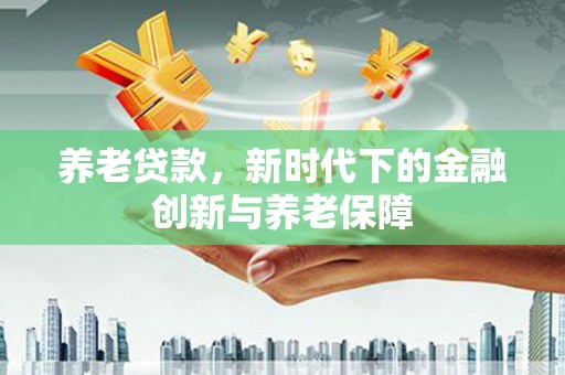 玉环养老贷款，新时代下的金融创新与养老保障