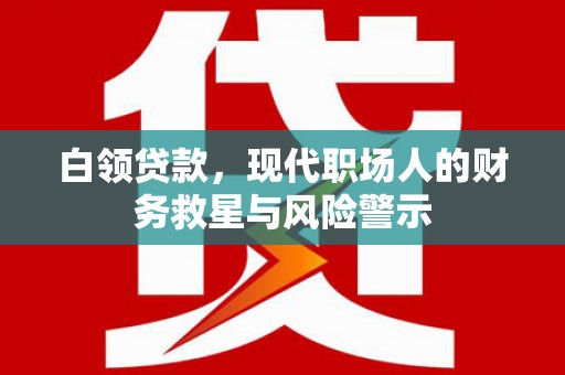 玉环白领贷款，现代职场人的财务救星与风险警示