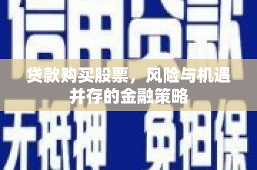 玉环贷款购买股票，风险与机遇并存的金融策略