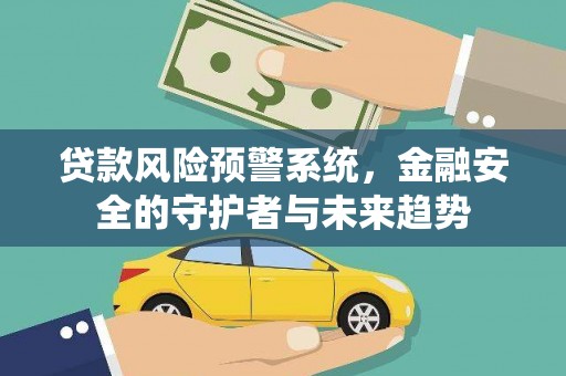 玉环贷款风险预警系统，金融安全的守护者与未来趋势
