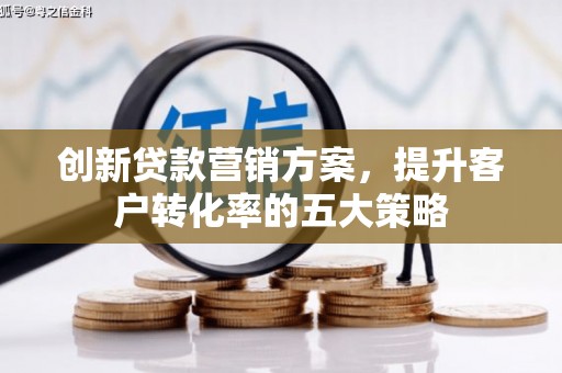 玉环创新贷款营销方案，提升客户转化率的五大策略