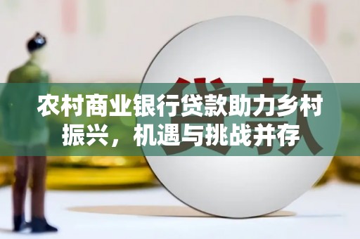 玉环农村商业银行贷款助力乡村振兴，机遇与挑战并存