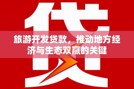 玉环旅游开发贷款，推动地方经济与生态双赢的关键