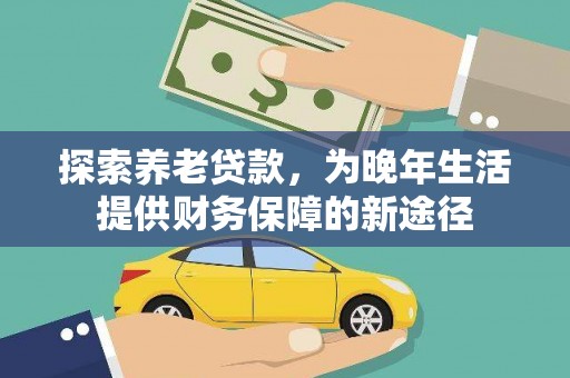 玉环探索养老贷款，为晚年生活提供财务保障的新途径