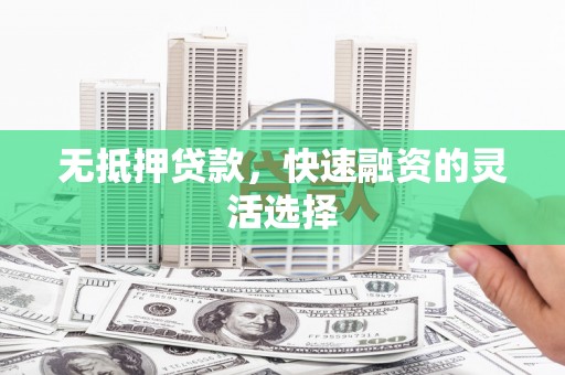 玉环无抵押贷款，快速融资的灵活选择