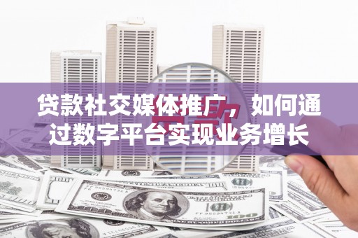玉环贷款社交媒体推广，如何通过数字平台实现业务增长