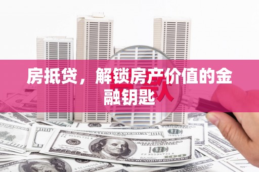 玉环房抵贷，解锁房产价值的金融钥匙