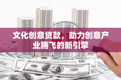 玉环文化创意贷款，助力创意产业腾飞的新引擎