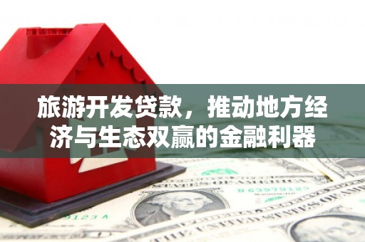 玉环旅游开发贷款，推动地方经济与生态双赢的金融利器