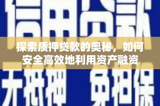 玉环探索质押贷款的奥秘，如何安全高效地利用资产融资