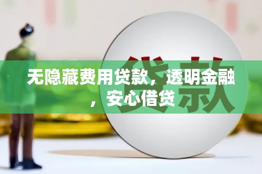 玉环无隐藏费用贷款，透明金融，安心借贷