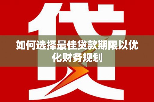 玉环如何选择最佳贷款期限以优化财务规划
