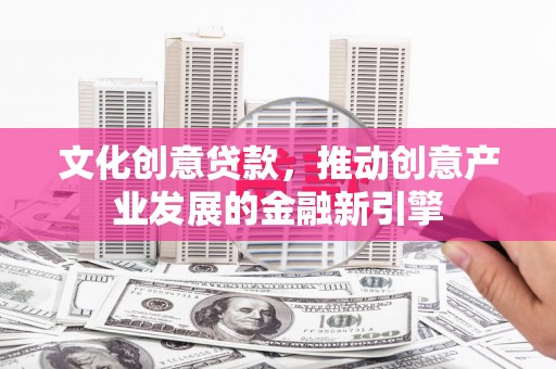 玉环文化创意贷款，推动创意产业发展的金融新引擎