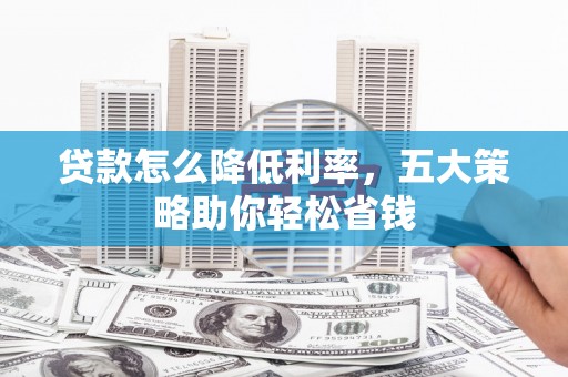 玉环贷款怎么降低利率，五大策略助你轻松省钱