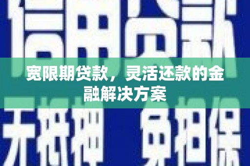玉环宽限期贷款，灵活还款的金融解决方案