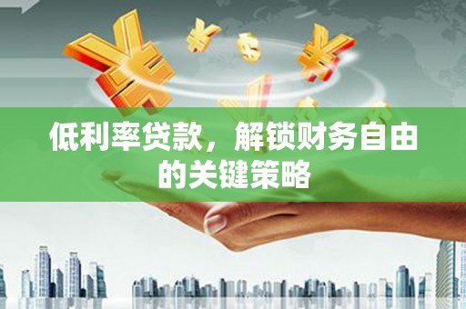 玉环低利率贷款，解锁财务自由的关键策略