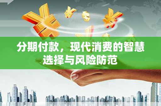 玉环分期付款，现代消费的智慧选择与风险防范
