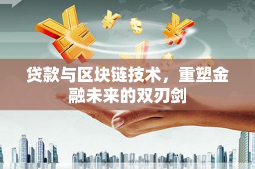 玉环贷款与区块链技术，重塑金融未来的双刃剑