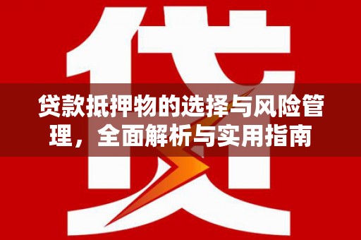 玉环贷款抵押物的选择与风险管理，全面解析与实用指南