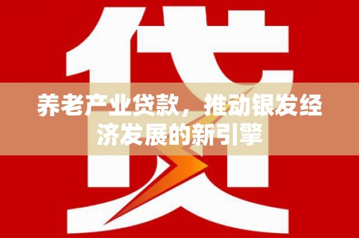 玉环养老产业贷款，推动银发经济发展的新引擎