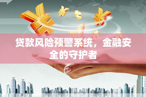 玉环贷款风险预警系统，金融安全的守护者