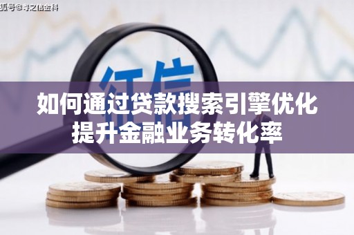 玉环如何通过贷款搜索引擎优化提升金融业务转化率