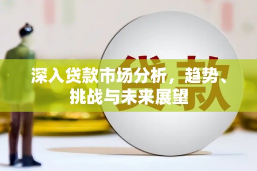玉环深入贷款市场分析，趋势、挑战与未来展望
