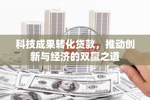 玉环科技成果转化贷款，推动创新与经济的双赢之道