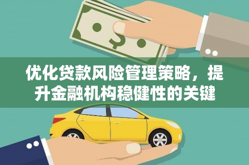 玉环优化贷款风险管理策略，提升金融机构稳健性的关键