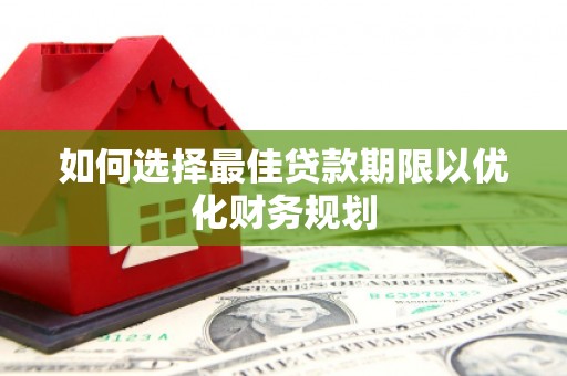玉环如何选择最佳贷款期限以优化财务规划