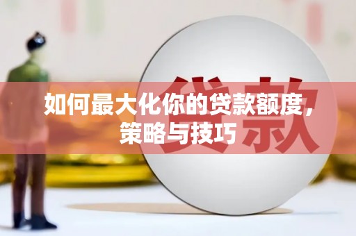 玉环如何最大化你的贷款额度，策略与技巧