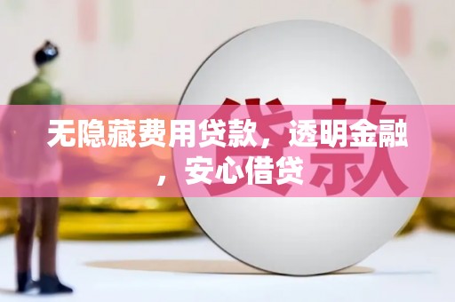 玉环无隐藏费用贷款，透明金融，安心借贷