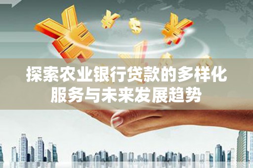 玉环探索农业银行贷款的多样化服务与未来发展趋势