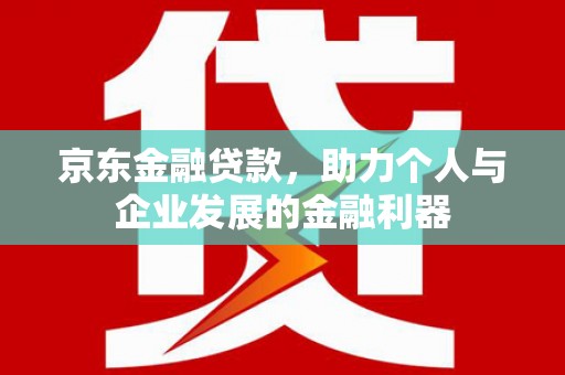 玉环京东金融贷款，助力个人与企业发展的金融利器