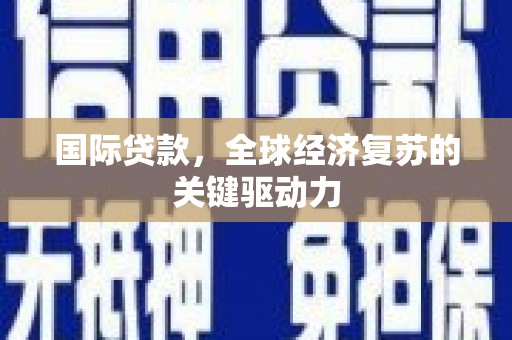 玉环国际贷款，全球经济复苏的关键驱动力