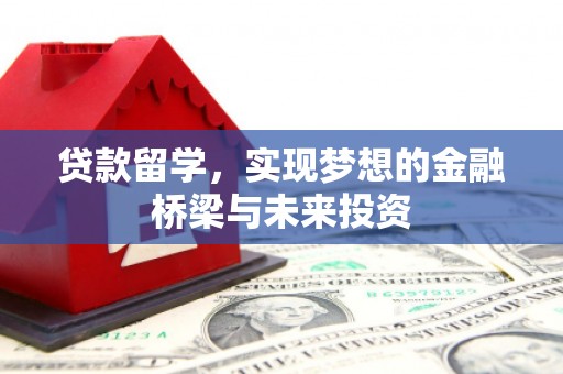 玉环贷款留学，实现梦想的金融桥梁与未来投资