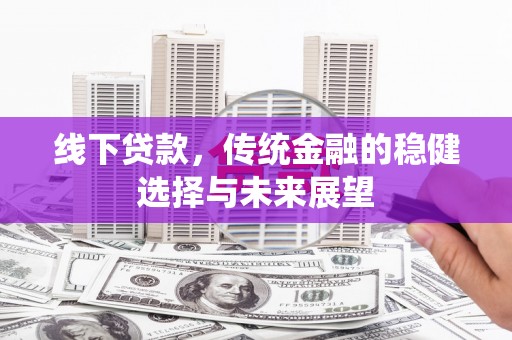 玉环线下贷款，传统金融的稳健选择与未来展望