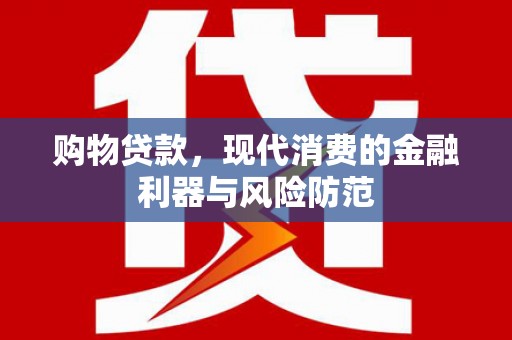 玉环购物贷款，现代消费的金融利器与风险防范