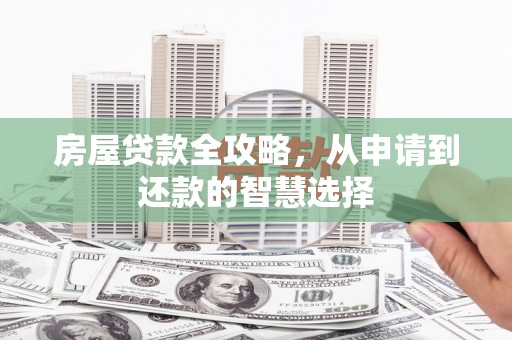 玉环房屋贷款全攻略，从申请到还款的智慧选择