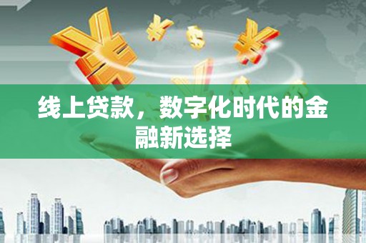 玉环线上贷款，数字化时代的金融新选择