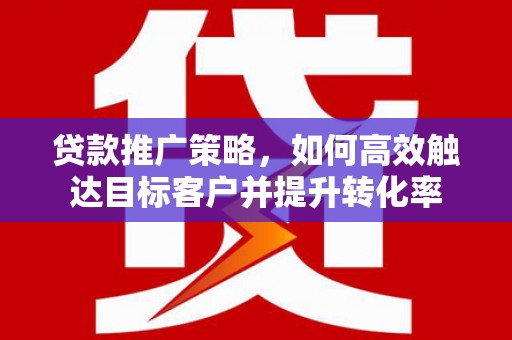 玉环贷款推广策略，如何高效触达目标客户并提升转化率