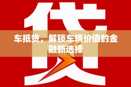 玉环车抵贷，解锁车辆价值的金融新选择